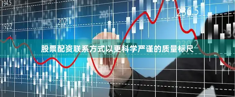 股票配资联系方式以更科学严谨的质量标尺