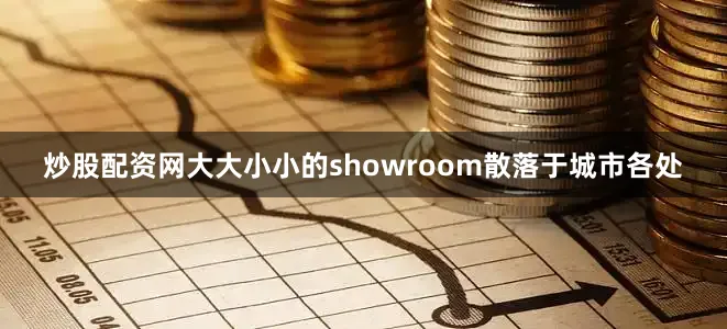 炒股配资网大大小小的showroom散落于城市各处