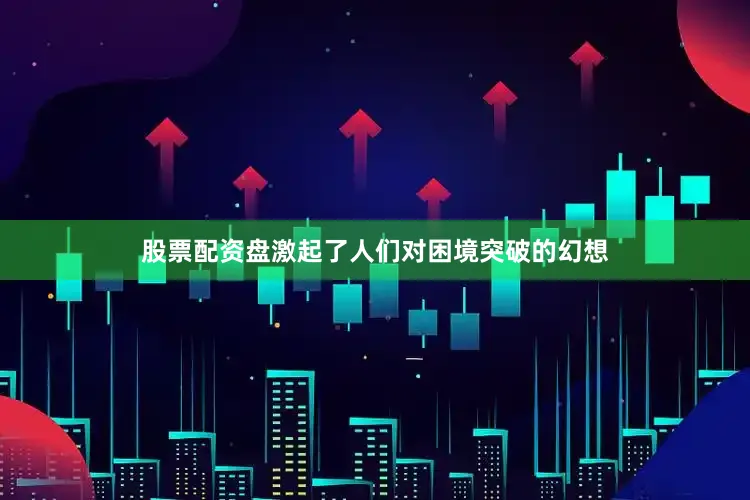 股票配资盘激起了人们对困境突破的幻想