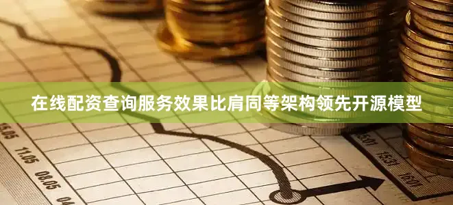 在线配资查询服务效果比肩同等架构领先开源模型