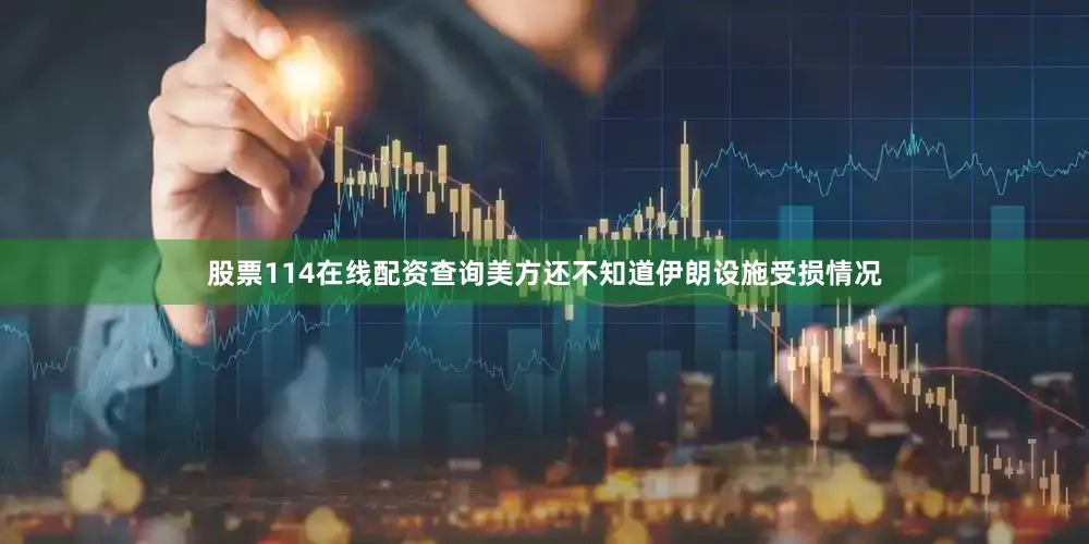股票114在线配资查询美方还不知道伊朗设施受损情况