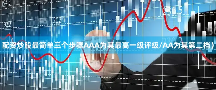 配资炒股最简单三个步骤AAA为其最高一级评级/AA为其第二档）