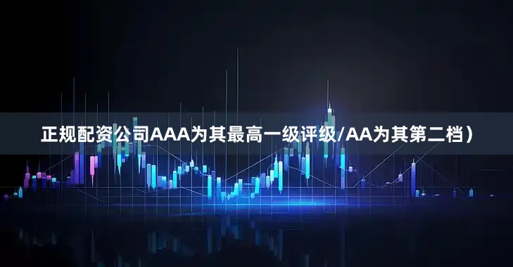 正规配资公司AAA为其最高一级评级/AA为其第二档）