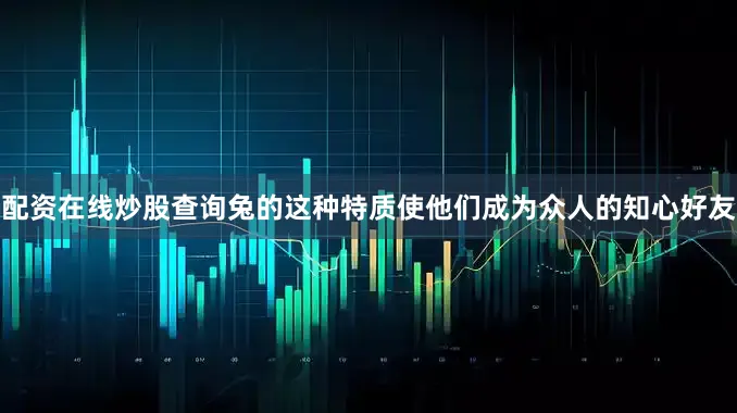 配资在线炒股查询兔的这种特质使他们成为众人的知心好友