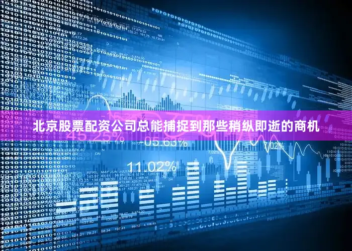 北京股票配资公司总能捕捉到那些稍纵即逝的商机