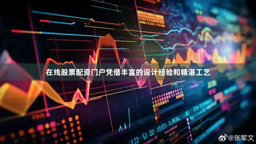 在线股票配资门户凭借丰富的设计经验和精湛工艺