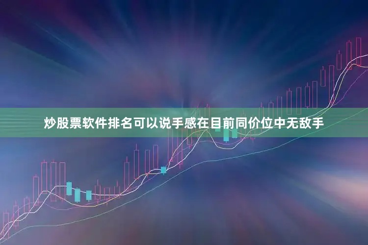 炒股票软件排名可以说手感在目前同价位中无敌手