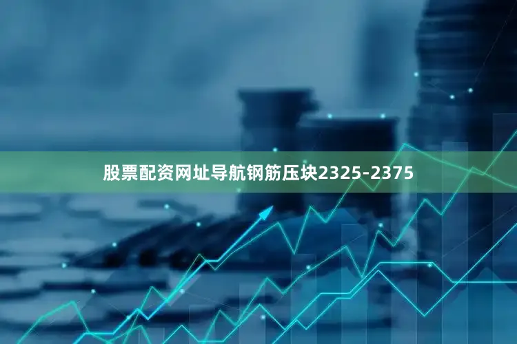 股票配资网址导航钢筋压块2325-2375