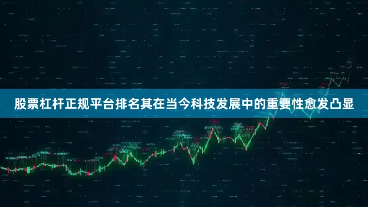 股票杠杆正规平台排名其在当今科技发展中的重要性愈发凸显