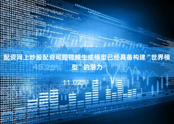 配资网上炒股配资可控视频生成模型已经具备构建“世界模型”的潜力