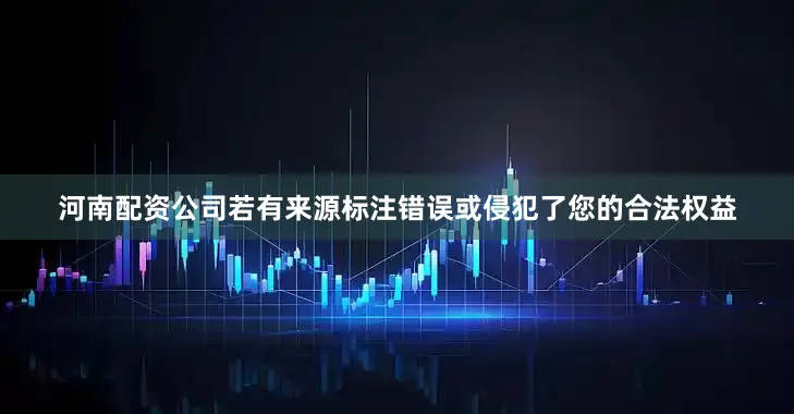 河南配资公司若有来源标注错误或侵犯了您的合法权益