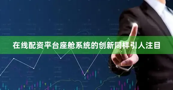在线配资平台座舱系统的创新同样引人注目