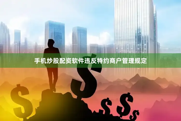 手机炒股配资软件违反特约商户管理规定
