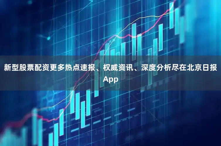 新型股票配资更多热点速报、权威资讯、深度分析尽在北京日报App