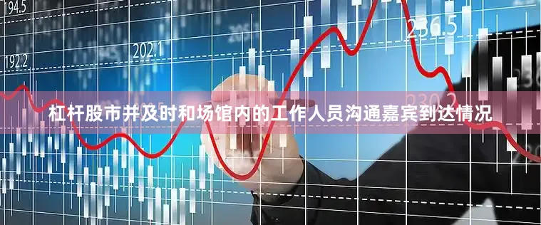 杠杆股市并及时和场馆内的工作人员沟通嘉宾到达情况