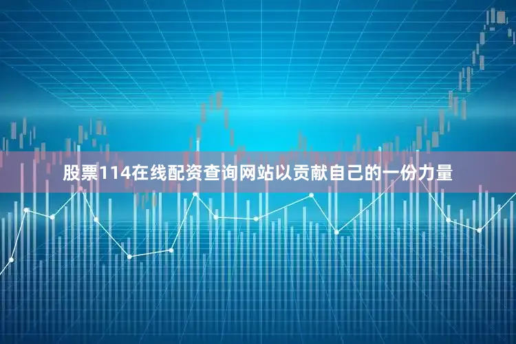 股票114在线配资查询网站以贡献自己的一份力量