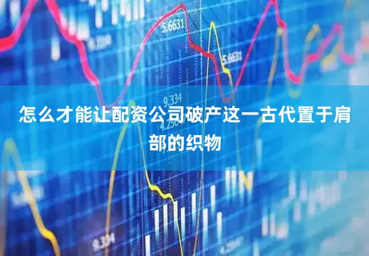 怎么才能让配资公司破产这一古代置于肩部的织物