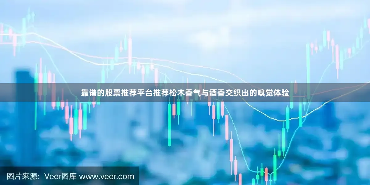 靠谱的股票推荐平台推荐松木香气与酒香交织出的嗅觉体验