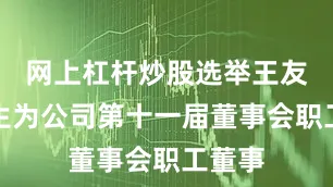 网上杠杆炒股选举王友珏先生为公司第十一届董事会职工董事