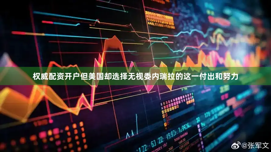 权威配资开户但美国却选择无视委内瑞拉的这一付出和努力