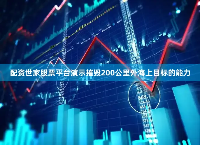 配资世家股票平台演示摧毁200公里外海上目标的能力