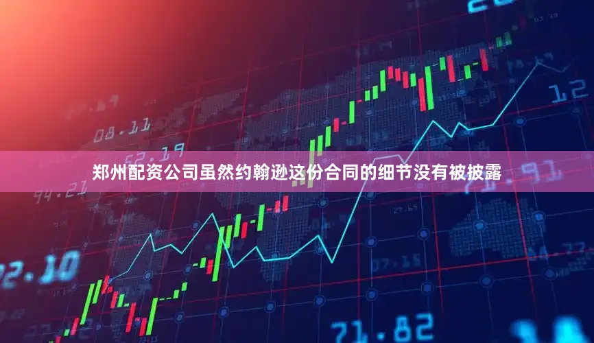 郑州配资公司虽然约翰逊这份合同的细节没有被披露
