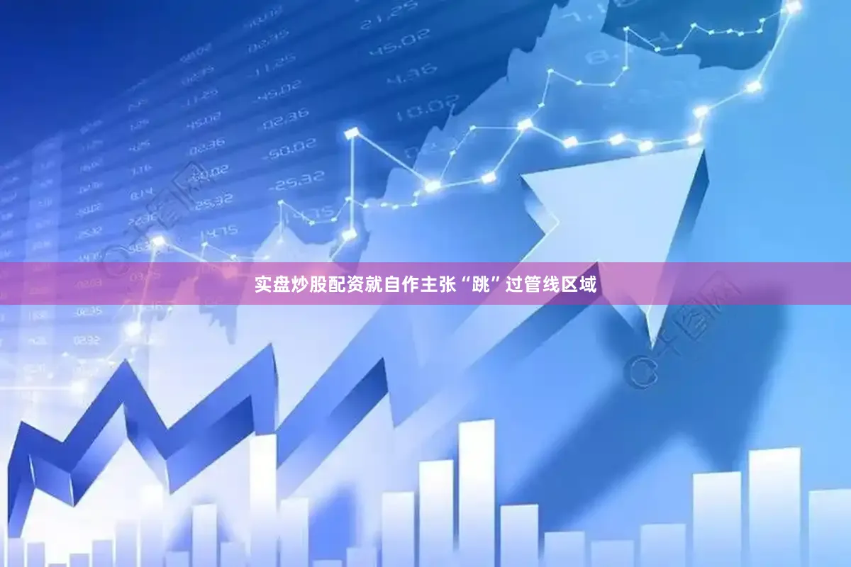 实盘炒股配资就自作主张“跳”过管线区域