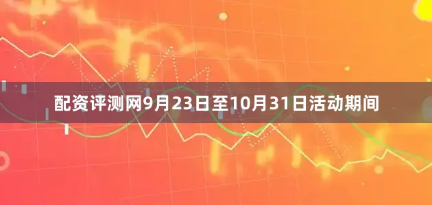 配资评测网9月23日至10月31日活动期间