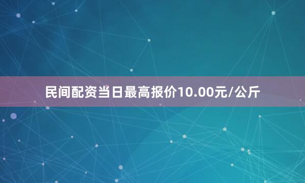民间配资当日最高报价10.00元/公斤