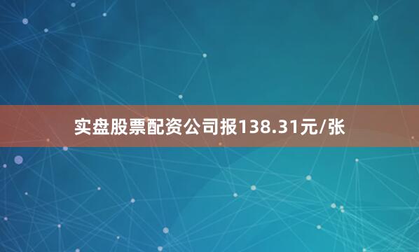 实盘股票配资公司报138.31元/张
