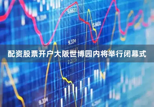 配资股票开户大阪世博园内将举行闭幕式