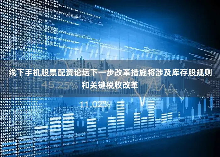 线下手机股票配资论坛下一步改革措施将涉及库存股规则和关键税收改革