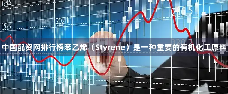 中国配资网排行榜苯乙烯（Styrene）是一种重要的有机化工原料