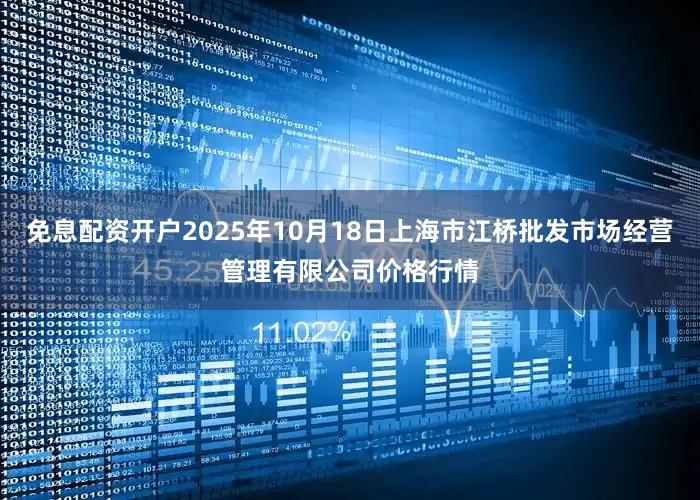 免息配资开户2025年10月18日上海市江桥批发市场经营管理有限公司价格行情