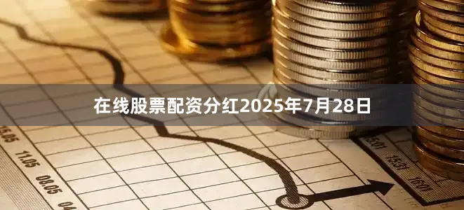在线股票配资分红2025年7月28日